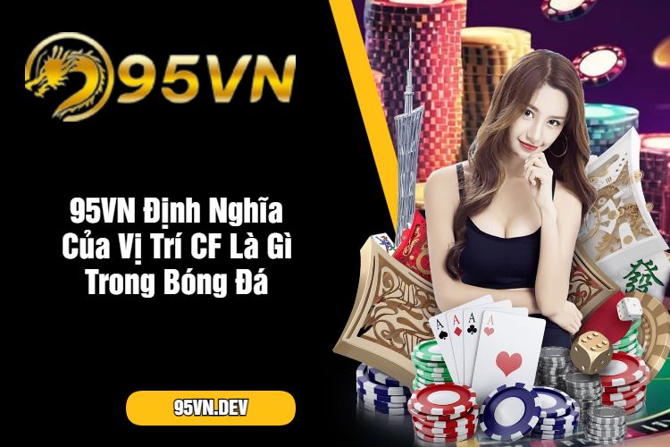 95VN Định Nghĩa Của Vị Trí CF Là Gì Trong Bóng Đá