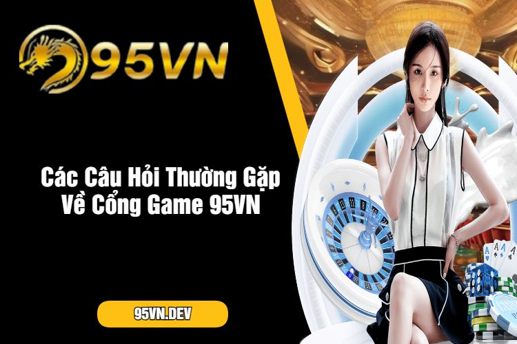 Các Câu Hỏi Thường Gặp Về Cổng Game 95VN