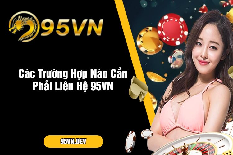 Các Trường Hợp Nào Cần Phải Liên Hệ 95VN