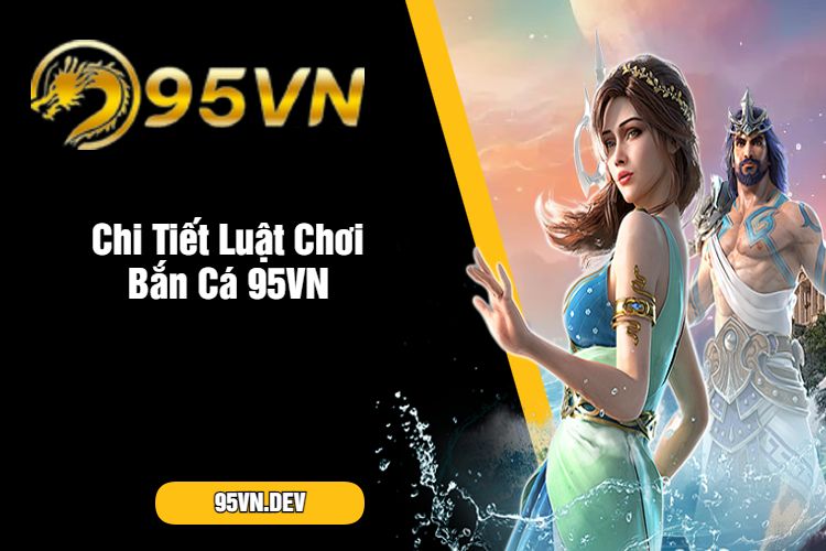 Chi Tiết Luật Chơi Bắn Cá 95VN