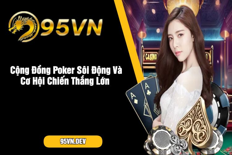 Cộng Đồng Poker Sôi Động Và Cơ Hội Chiến Thắng Lớn