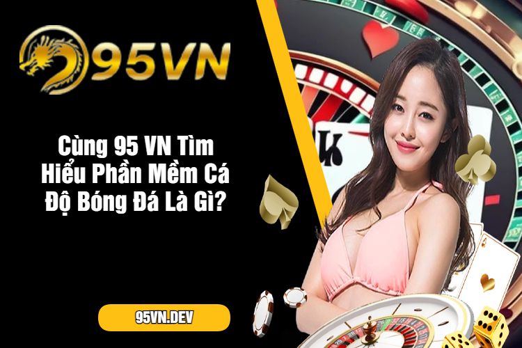 Cùng 95 VN Tìm Hiểu Phần Mềm Cá Độ Bóng Đá Là Gì