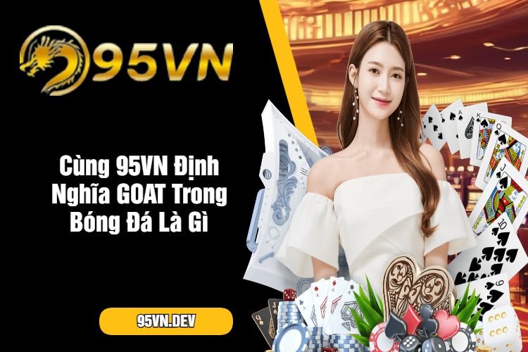 Cùng 95VN Định Nghĩa GOAT Trong Bóng Đá Là Gì