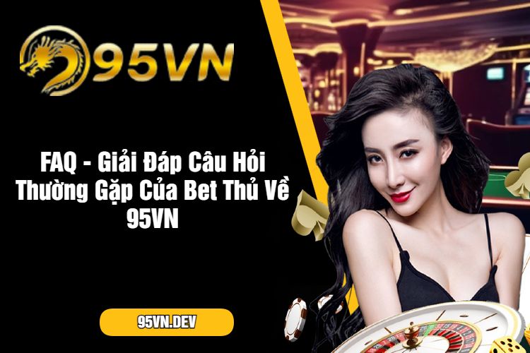 FAQ - Giải Đáp Câu Hỏi Thường Gặp Của Bet Thủ Về 95VN