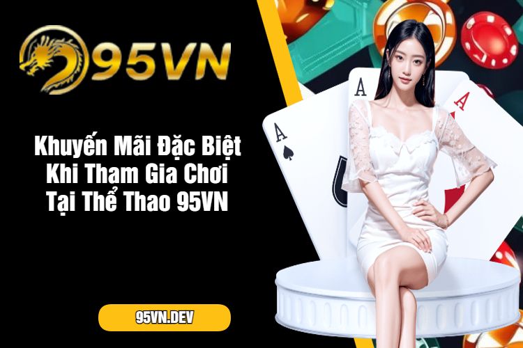 Khuyến Mãi Đặc Biệt Khi Tham Gia Chơi Tại Thể Thao 95VN