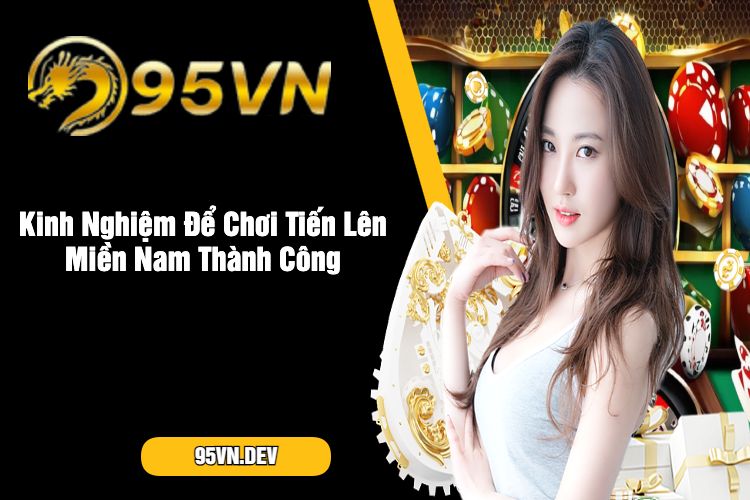 Kinh Nghiệm Để Chơi Tiến Lên Miền Nam Thành Công