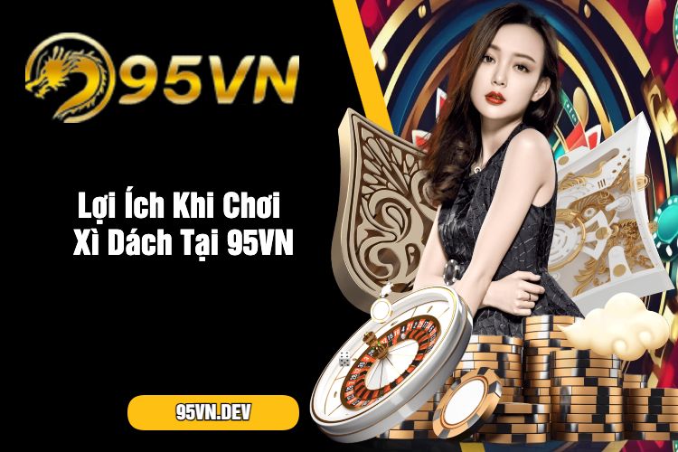 Lợi Ích Khi Chơi Xì Dách Tại 95VN