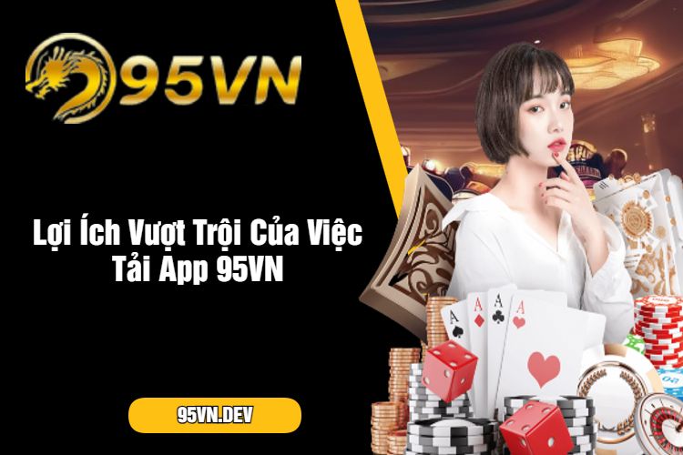 Lợi Ích Vượt Trội Của Việc Tải App 95VN