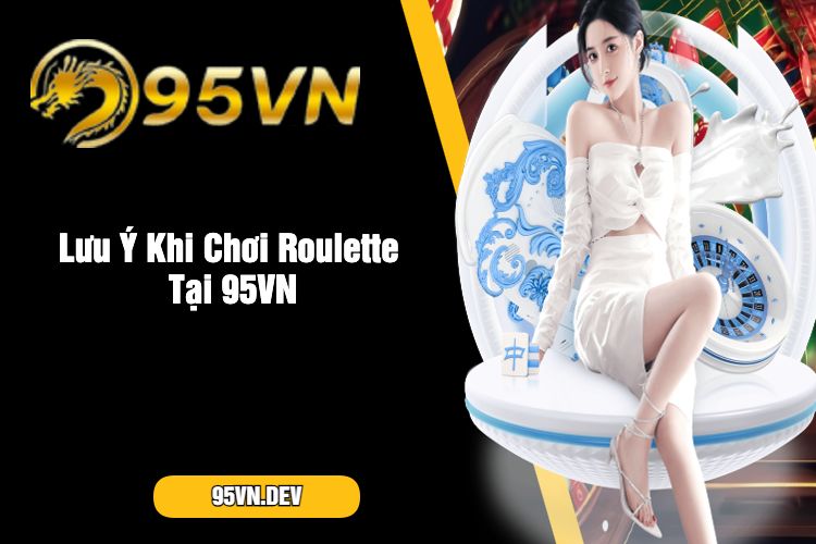 Lưu Ý Khi Chơi Roulette Tại 95VN