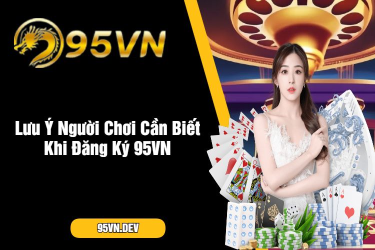 Lưu Ý Người Chơi Cần Biết Khi Đăng Ký 95VN