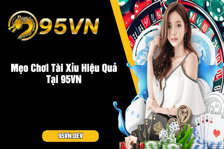 Mẹo Chơi Tài Xỉu Hiệu Quả Tại 95VN