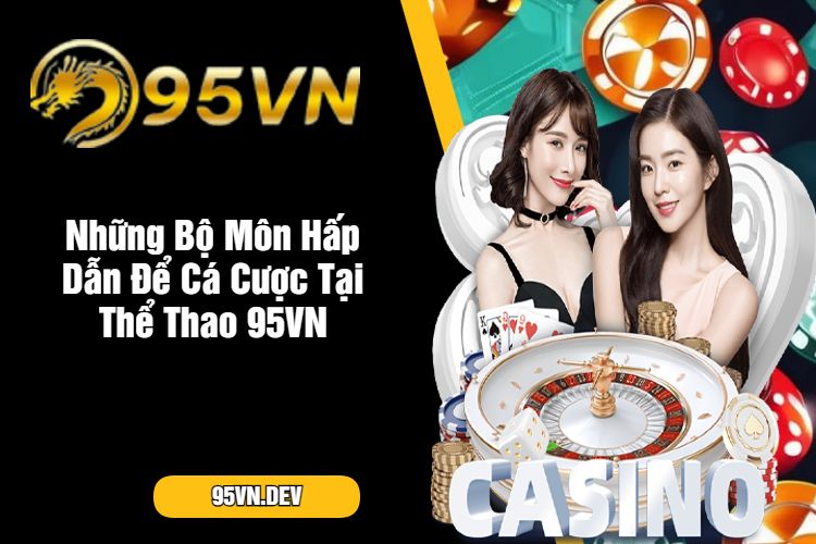 Những Bộ Môn Hấp Dẫn Để Cá Cược Tại Thể Thao 95VN