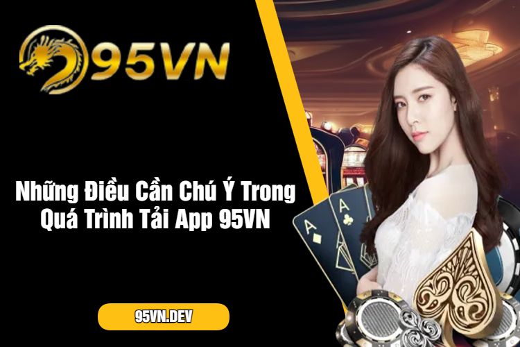 Những Điều Cần Chú Ý Trong Quá Trình Tải App 95VN