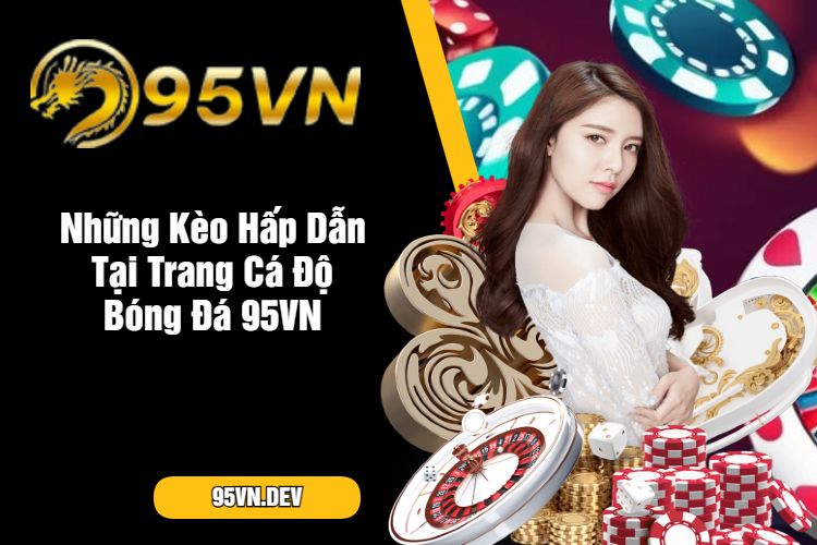 Những Kèo Hấp Dẫn Tại Trang Cá Độ Bóng Đá 95VN