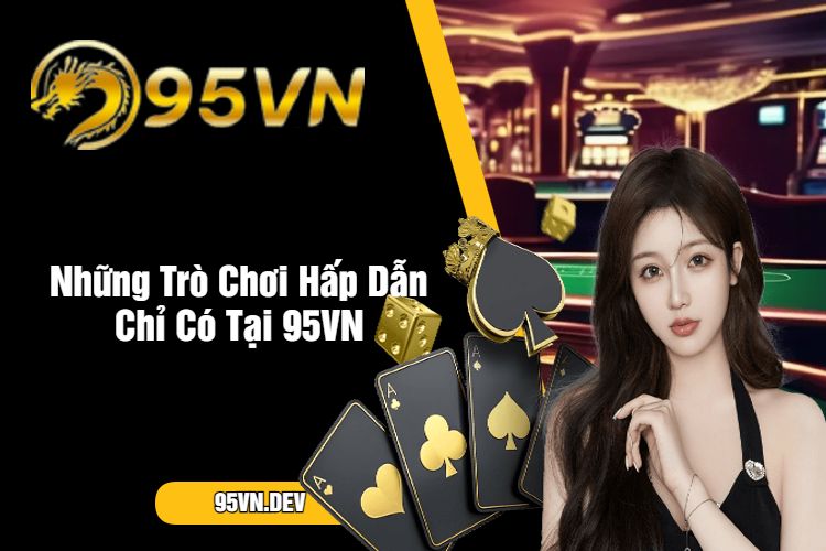 Những Trò Chơi Hấp Dẫn Chỉ Có Tại 95VN