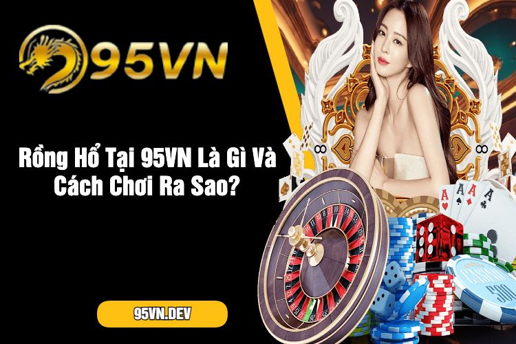 Rồng Hổ Tại 95VN Là Gì Và Cách Chơi Ra Sao_