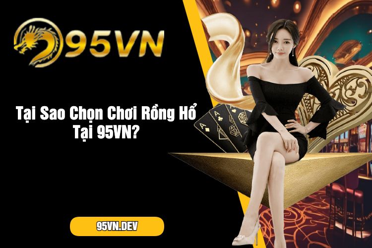 Tại Sao Chọn Chơi Rồng Hổ Tại 95VN_