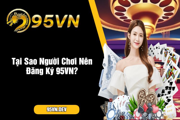 Tại Sao Người Chơi Nên Đăng Ký 95VN