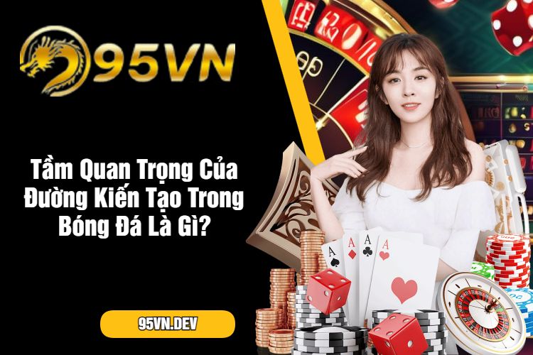 Tầm Quan Trọng Của Đường Kiến Tạo Trong Bóng Đá Là Gì